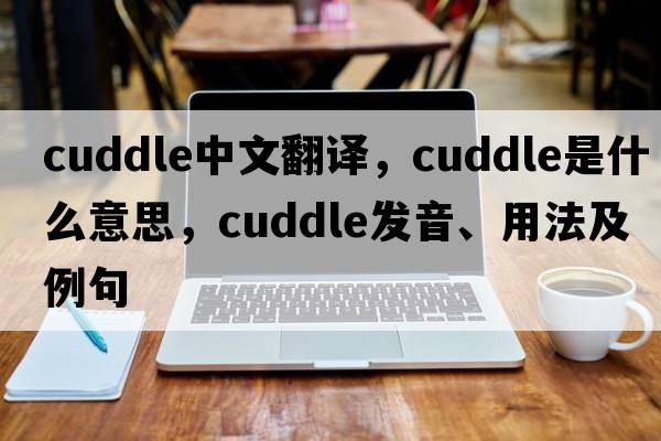 cuddle中文翻譯，cuddle是什么意思，cuddle發(fā)音、用法及例句