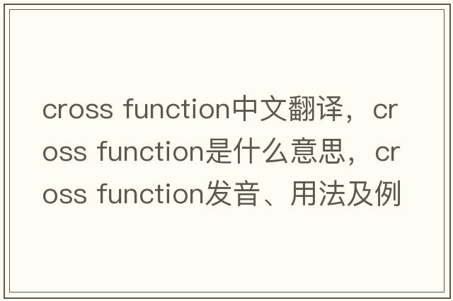 cross function中文翻譯，cross function是什么意思，cross function發(fā)音、用法及例句
