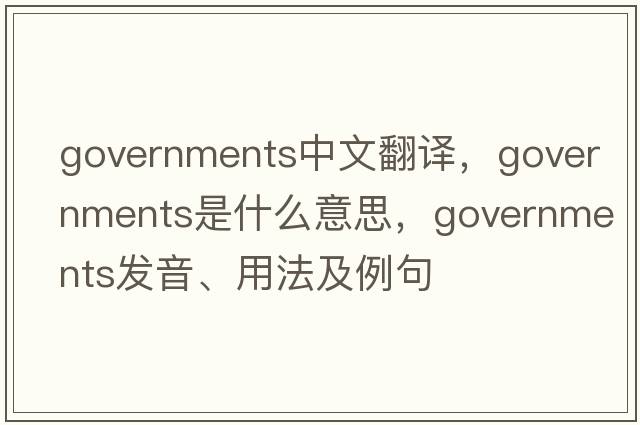 governments中文翻譯，governments是什么意思，governments發(fā)音、用法及例句