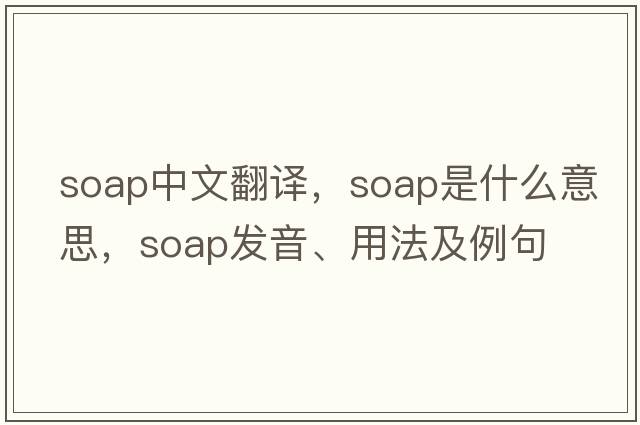 soap中文翻譯，soap是什么意思，soap發(fā)音、用法及例句