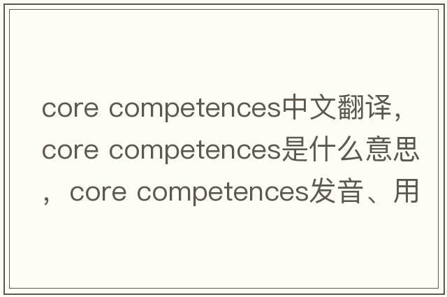 core competences中文翻譯，core competences是什么意思，core competences發(fā)音、用法及例句