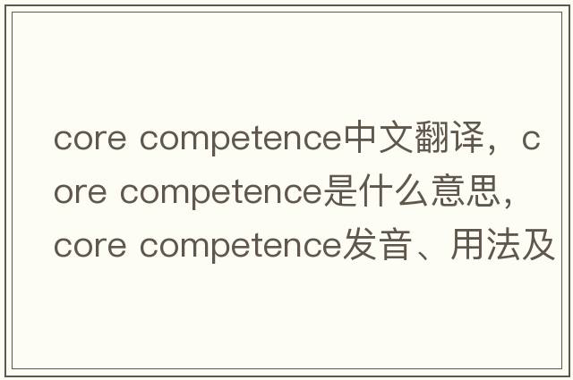 core competence中文翻譯，core competence是什么意思，core competence發(fā)音、用法及例句