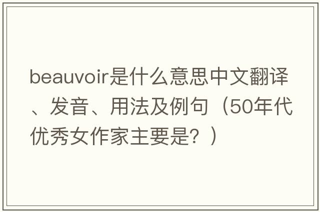 Beauvoir是什么意思中文翻譯、發(fā)音、用法及例句（50年代優(yōu)秀女作家主要是？）