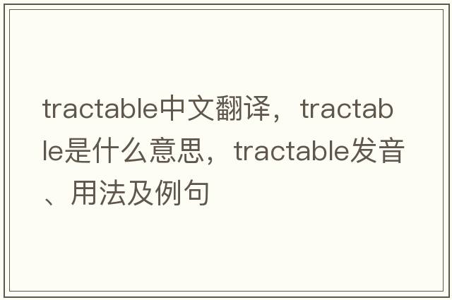 tractable中文翻譯，tractable是什么意思，tractable發(fā)音、用法及例句