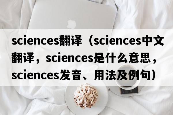 sciences翻譯（sciences中文翻譯，sciences是什么意思，sciences發(fā)音、用法及例句）