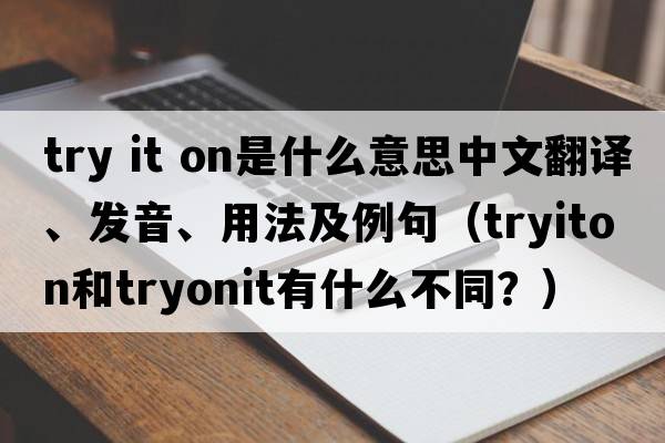 try it on是什么意思中文翻譯、發(fā)音、用法及例句（tryiton和tryonit有什么不同？）
