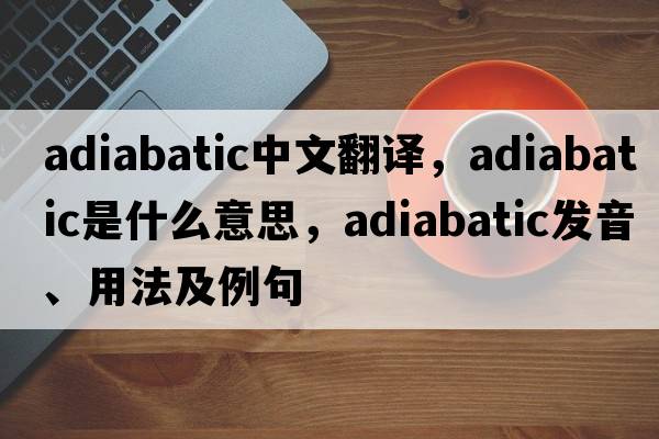 adiabatic中文翻譯，adiabatic是什么意思，adiabatic發(fā)音、用法及例句