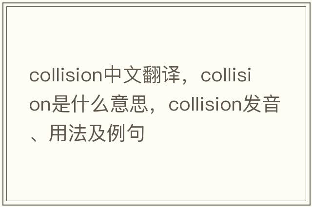 collision中文翻譯，collision是什么意思，collision發(fā)音、用法及例句