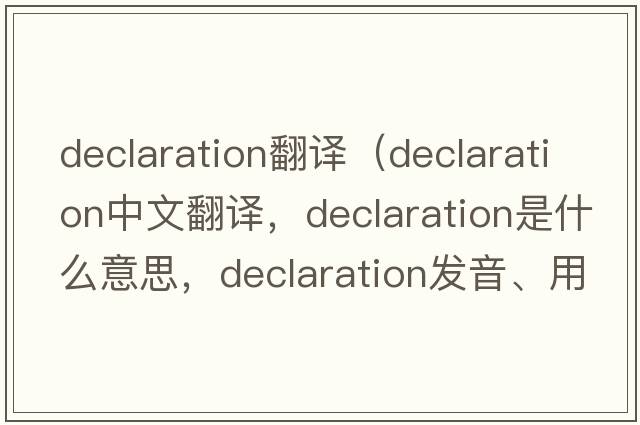 declaration翻譯（declaration中文翻譯，declaration是什么意思，declaration發(fā)音、用法及例句）