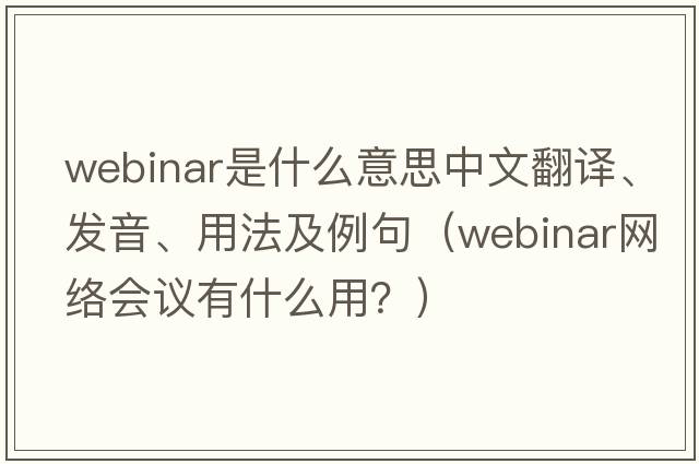 webinar是什么意思中文翻譯、發(fā)音、用法及例句（webinar網(wǎng)絡(luò )會(huì )議有什么用？）