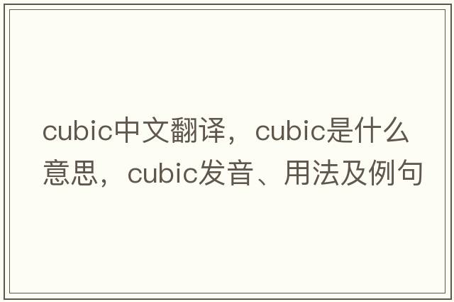 cubic中文翻譯，cubic是什么意思，cubic發(fā)音、用法及例句