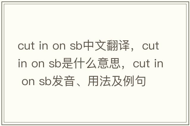 cut in on sb中文翻譯，cut in on sb是什么意思，cut in on sb發(fā)音、用法及例句