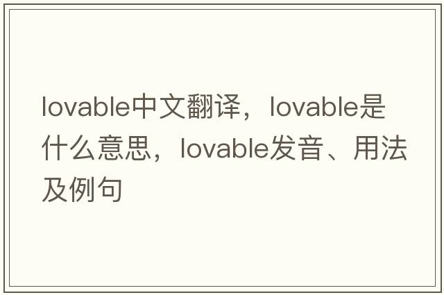 lovable中文翻譯，lovable是什么意思，lovable發(fā)音、用法及例句