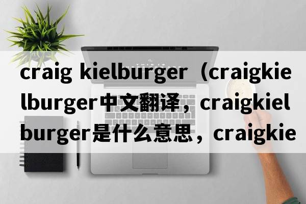 craig kielburger（craigkielburger中文翻譯，craigkielburger是什么意思，craigkielburger發(fā)音、用法及例句）