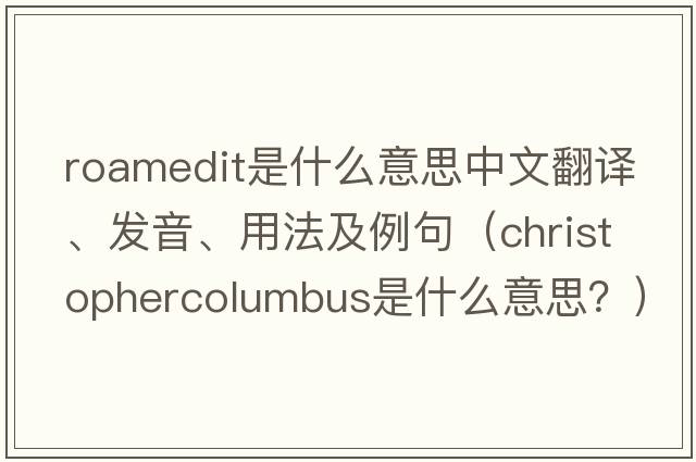 roamedit是什么意思中文翻譯、發(fā)音、用法及例句（ChristopherColumbus是什么意思？）