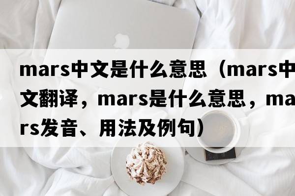 mars中文是什么意思（mars中文翻譯，mars是什么意思，mars發(fā)音、用法及例句）