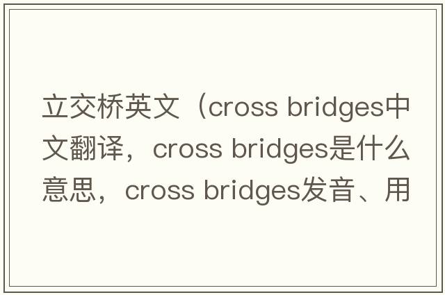 立交橋英文（cross bridges中文翻譯，cross bridges是什么意思，cross bridges發(fā)音、用法及例句）