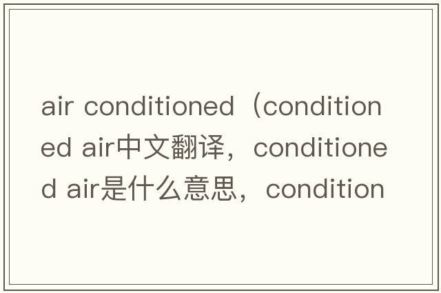 air conditioned（conditioned air中文翻譯，conditioned air是什么意思，conditioned air發(fā)音、用法及例句）