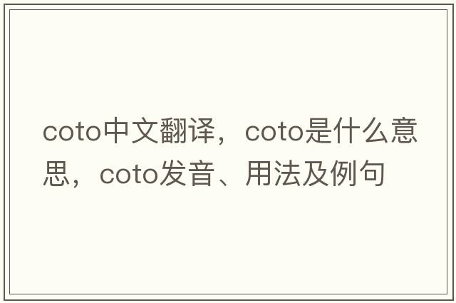 coto中文翻譯，coto是什么意思，coto發(fā)音、用法及例句