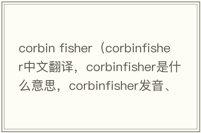 corbin fisher（corbinfisher中文翻譯，corbinfisher是什么意思，corbinfisher發(fā)音、用法及例句）