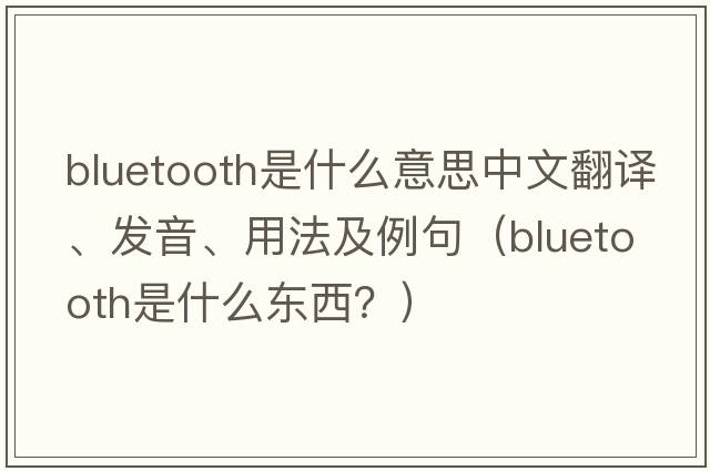 bluetooth是什么意思中文翻譯、發(fā)音、用法及例句（Bluetooth是什么東西？）
