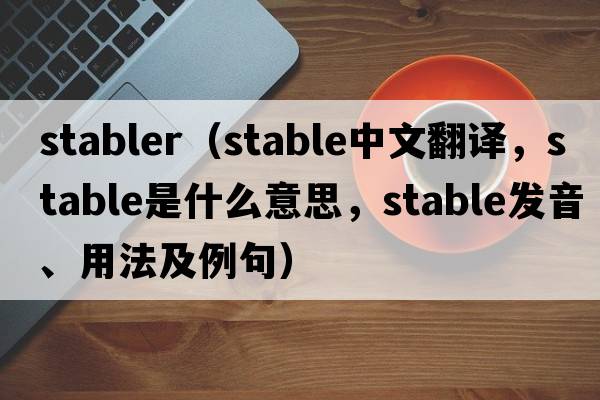 stabler（stable中文翻譯，stable是什么意思，stable發(fā)音、用法及例句）
