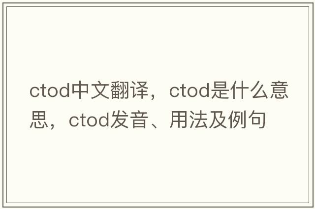 ctod中文翻譯，ctod是什么意思，ctod發(fā)音、用法及例句