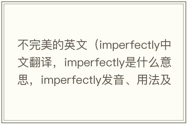 不完美的英文（imperfectly中文翻譯，imperfectly是什么意思，imperfectly發(fā)音、用法及例句）