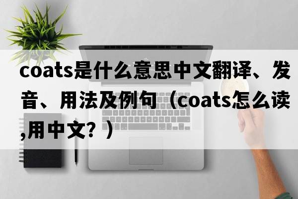 coats是什么意思中文翻譯、發(fā)音、用法及例句（coats怎么讀,用中文？）
