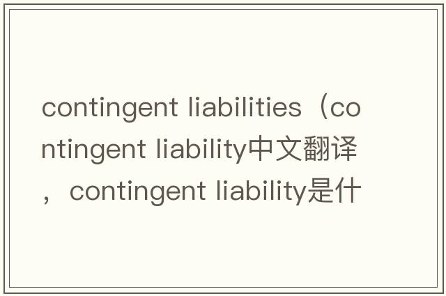 contingent liabilities（contingent liability中文翻譯，contingent liability是什么意思，contingent liability發(fā)音、用法及