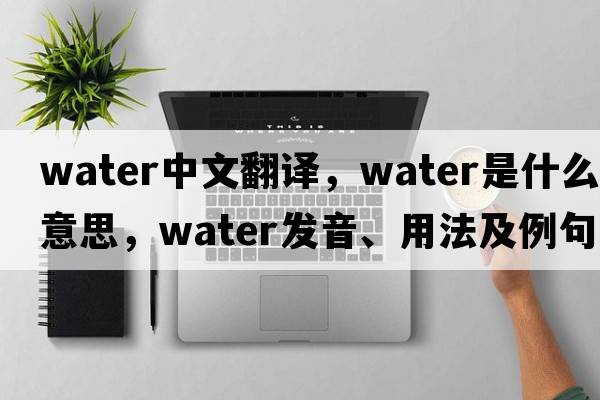 water中文翻譯，water是什么意思，water發(fā)音、用法及例句