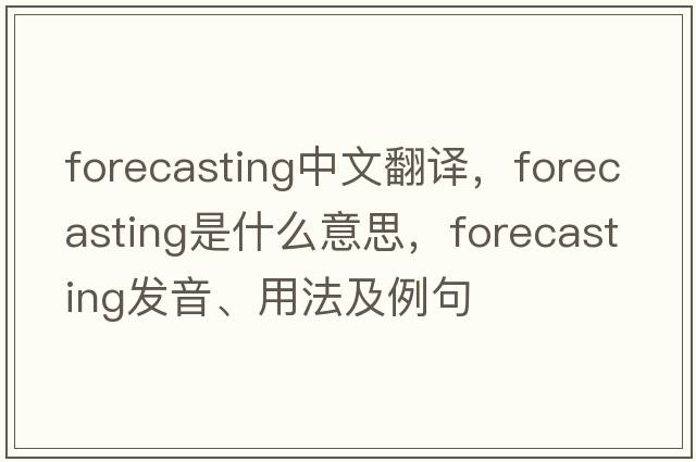 forecasting中文翻譯，forecasting是什么意思，forecasting發(fā)音、用法及例句