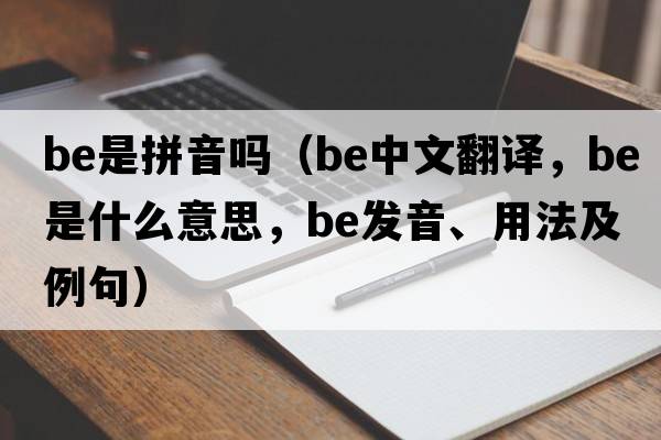 be是拼音嗎（be中文翻譯，be是什么意思，be發(fā)音、用法及例句）