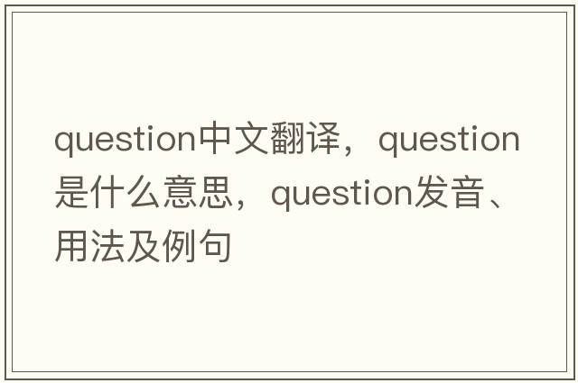 question中文翻譯，question是什么意思，question發(fā)音、用法及例句
