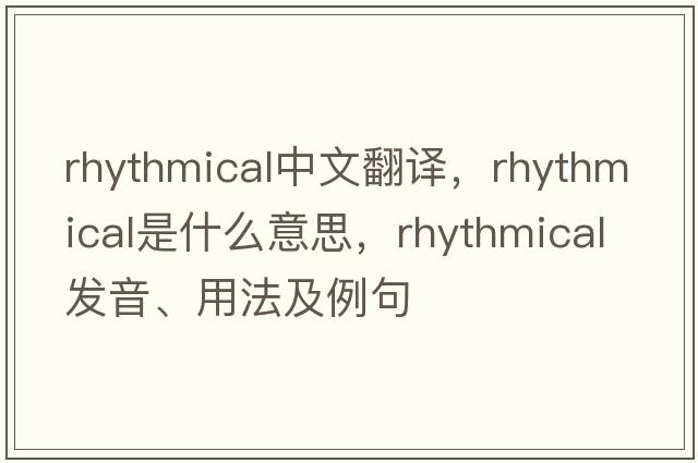 rhythmical中文翻譯，rhythmical是什么意思，rhythmical發(fā)音、用法及例句