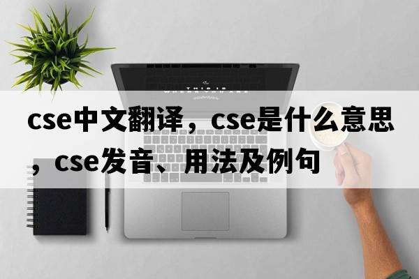 cse中文翻譯，cse是什么意思，cse發(fā)音、用法及例句