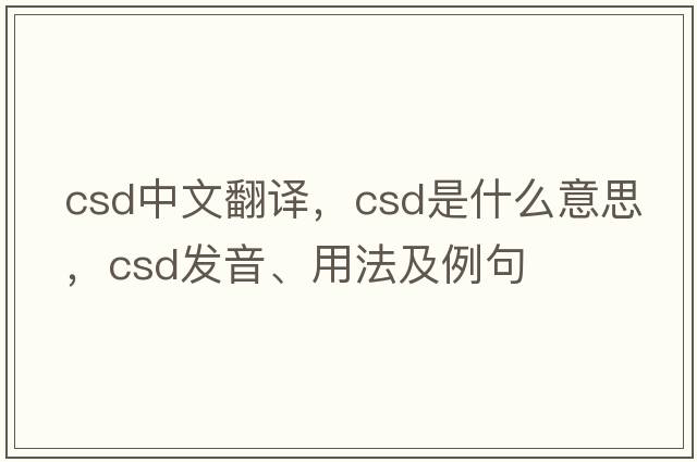 csd中文翻譯，csd是什么意思，csd發(fā)音、用法及例句