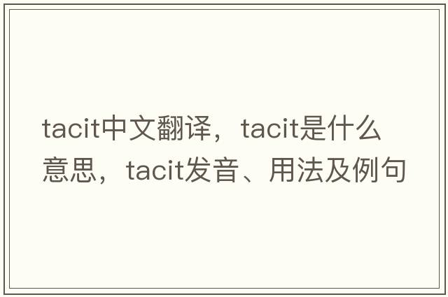 tacit中文翻譯，tacit是什么意思，tacit發(fā)音、用法及例句