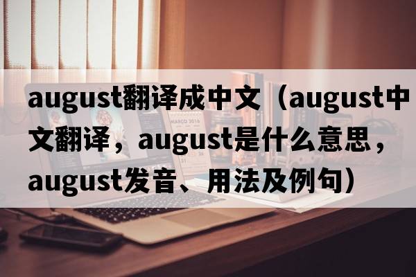 august翻譯成中文（august中文翻譯，august是什么意思，august發(fā)音、用法及例句）