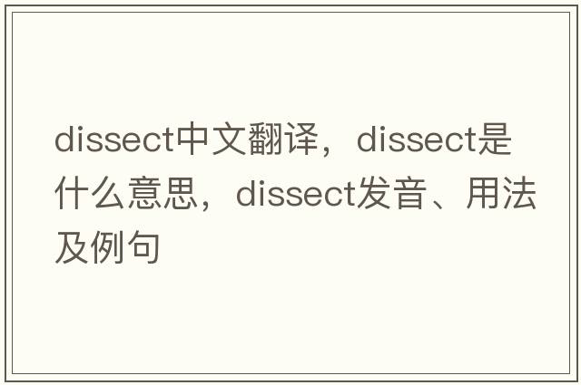 dissect中文翻譯，dissect是什么意思，dissect發(fā)音、用法及例句