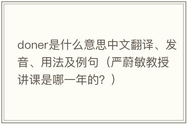 Doner是什么意思中文翻譯、發(fā)音、用法及例句（嚴蔚敏教授講課是哪一年的？）