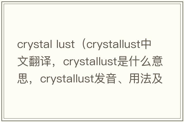 crystal lust（crystallust中文翻譯，crystallust是什么意思，crystallust發(fā)音、用法及例句）