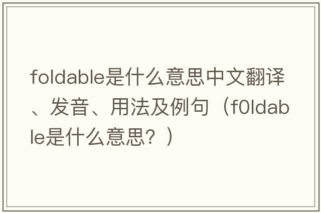 foldable是什么意思中文翻譯、發(fā)音、用法及例句（f0ldable是什么意思？）