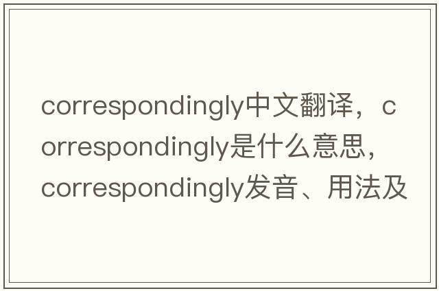 correspondingly中文翻譯，correspondingly是什么意思，correspondingly發(fā)音、用法及例句