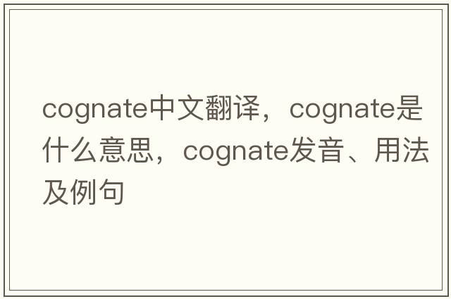 cognate中文翻譯，cognate是什么意思，cognate發(fā)音、用法及例句