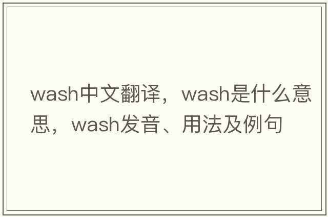 wash中文翻譯，wash是什么意思，wash發(fā)音、用法及例句