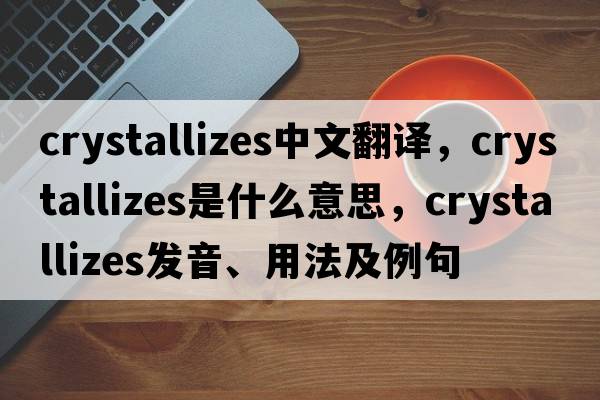 crystallizes中文翻譯，crystallizes是什么意思，crystallizes發(fā)音、用法及例句
