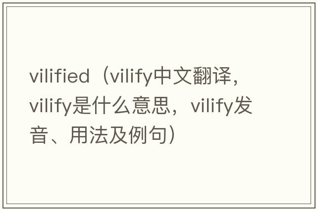 vilified（vilify中文翻譯，vilify是什么意思，vilify發(fā)音、用法及例句）