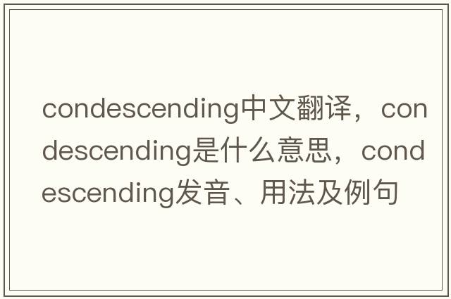 condescending中文翻譯，condescending是什么意思，condescending發(fā)音、用法及例句