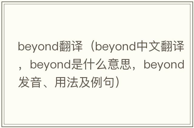beyond翻譯（beyond中文翻譯，beyond是什么意思，beyond發(fā)音、用法及例句）